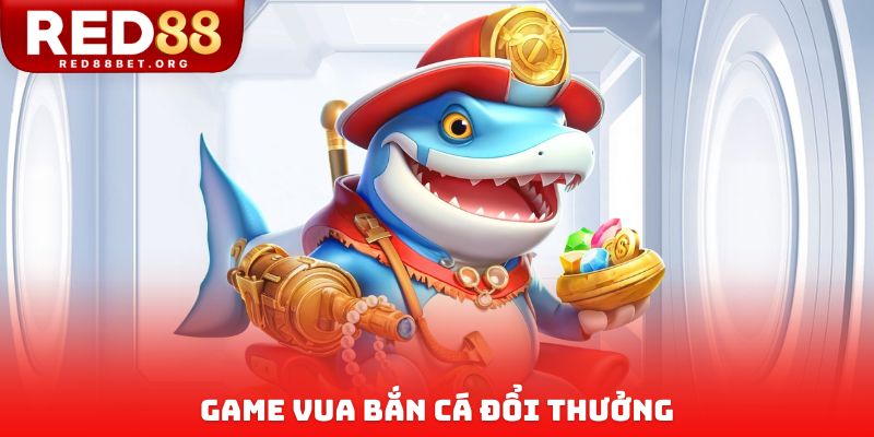 Game Vua bắn cá đổi thưởng