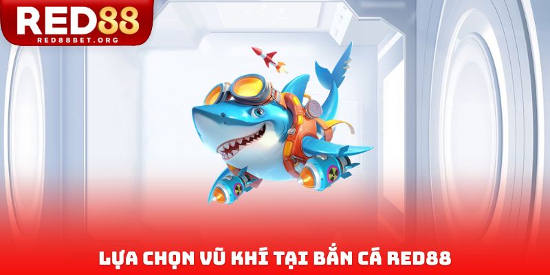Lựa chọn vũ khí tại bắn cá Red88